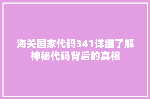 海关国家代码341详细了解神秘代码背后的真相