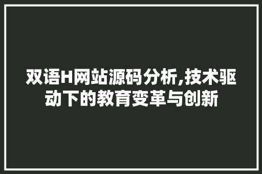 双语H网站源码分析,技术驱动下的教育变革与创新