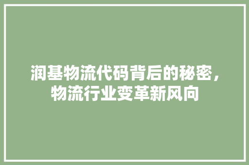 润基物流代码背后的秘密，物流行业变革新风向