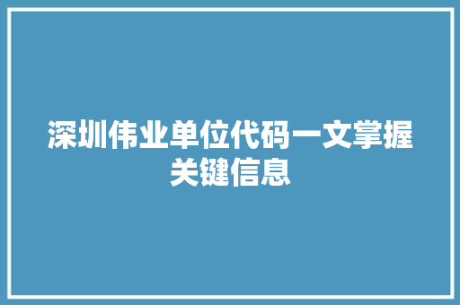深圳伟业单位代码一文掌握关键信息