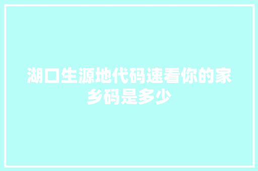 湖口生源地代码速看你的家乡码是多少