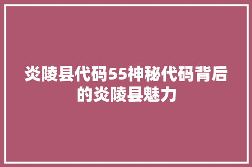 炎陵县代码55神秘代码背后的炎陵县魅力