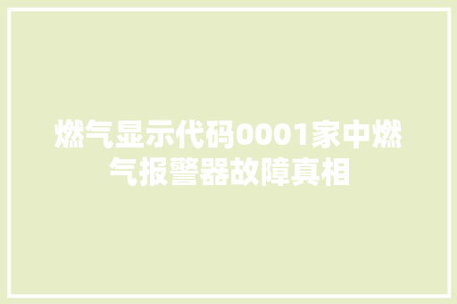 燃气显示代码0001家中燃气报警器故障真相