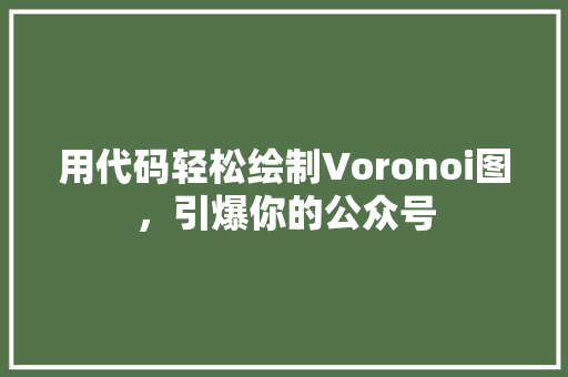 用代码轻松绘制Voronoi图，引爆你的公众号