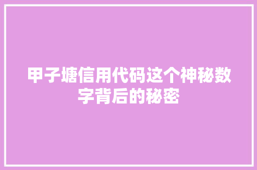 甲子塘信用代码这个神秘数字背后的秘密