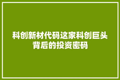 科创新材代码这家科创巨头背后的投资密码