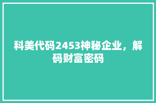 科美代码2453神秘企业，解码财富密码