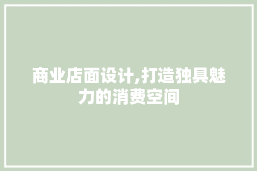 商业店面设计,打造独具魅力的消费空间 后端技术