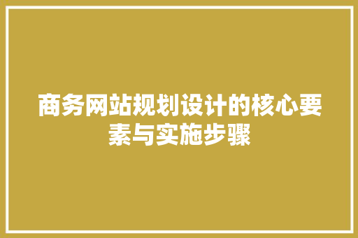 商务网站规划设计的核心要素与实施步骤