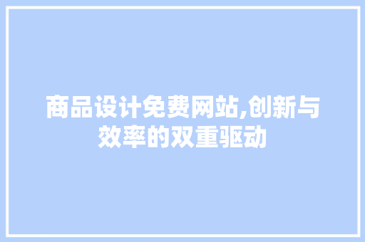 商品设计免费网站,创新与效率的双重驱动