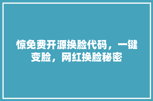 惊免费开源换脸代码，一键变脸，网红换脸秘密