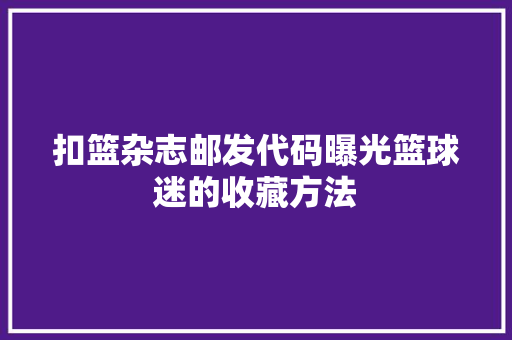 扣篮杂志邮发代码曝光篮球迷的收藏方法