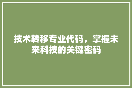 技术转移专业代码，掌握未来科技的关键密码
