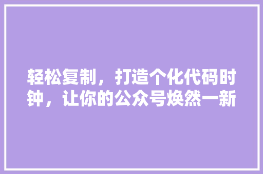 轻松复制，打造个化代码时钟，让你的公众号焕然一新