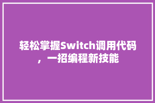 轻松掌握Switch调用代码，一招编程新技能