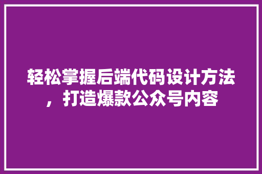 轻松掌握后端代码设计方法，打造爆款公众号内容