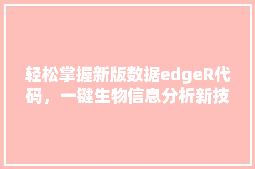 轻松掌握新版数据edgeR代码，一键生物信息分析新技能