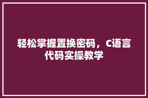 轻松掌握置换密码，C语言代码实操教学