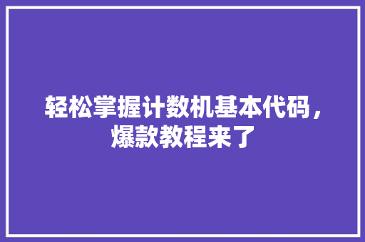 轻松掌握计数机基本代码，爆款教程来了