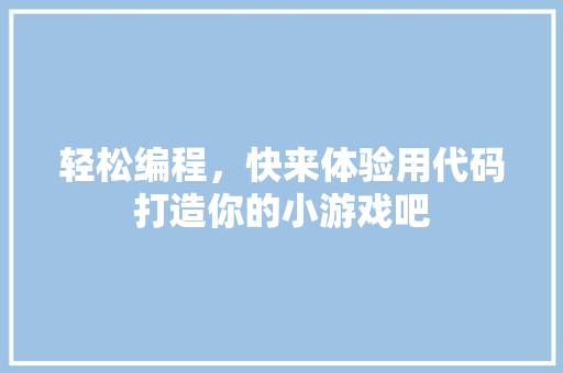 轻松编程，快来体验用代码打造你的小游戏吧