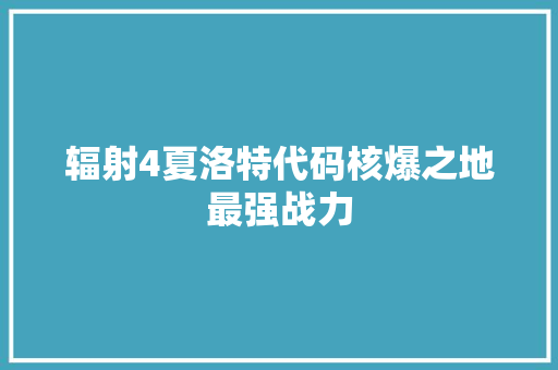 辐射4夏洛特代码核爆之地最强战力