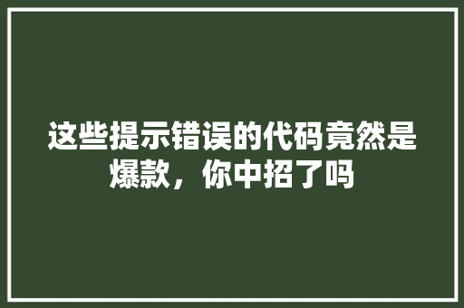 这些提示错误的代码竟然是爆款，你中招了吗