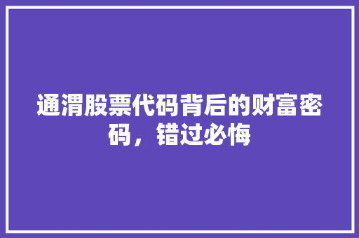 通渭股票代码背后的财富密码，错过必悔
