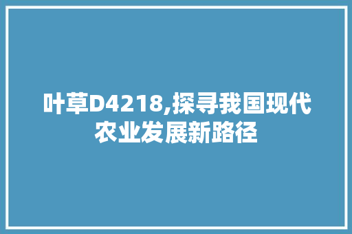 叶草D4218,探寻我国现代农业发展新路径