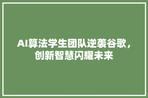 AI算法学生团队逆袭谷歌，创新智慧闪耀未来