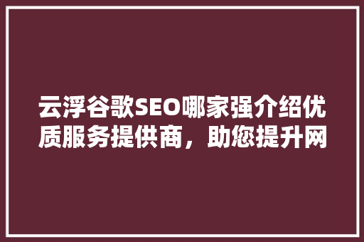 云浮谷歌SEO哪家强介绍优质服务提供商，助您提升网络知名度！