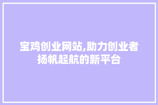 宝鸡创业网站,助力创业者扬帆起航的新平台