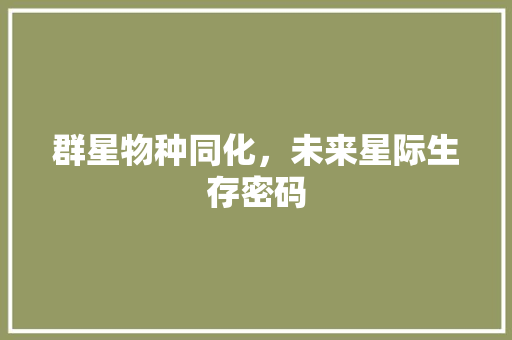 群星物种同化，未来星际生存密码