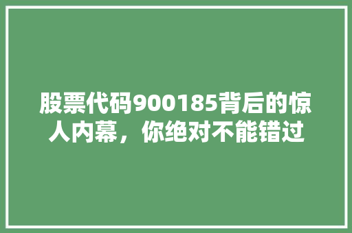 股票代码900185背后的惊人内幕，你绝对不能错过
