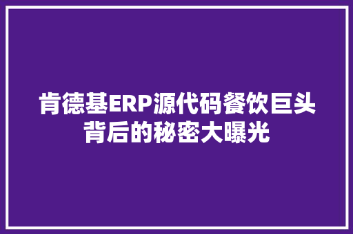 肯德基ERP源代码餐饮巨头背后的秘密大曝光