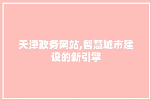 天津政务网站,智慧城市建设的新引擎 前端技术