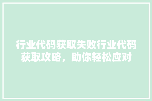 行业代码获取失败行业代码获取攻略，助你轻松应对