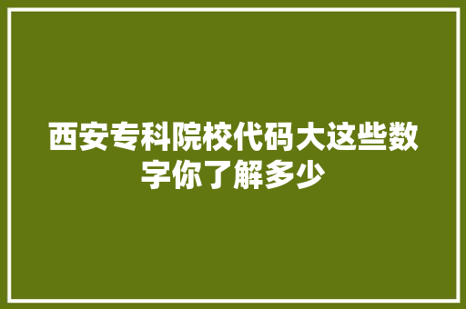 西安专科院校代码大这些数字你了解多少