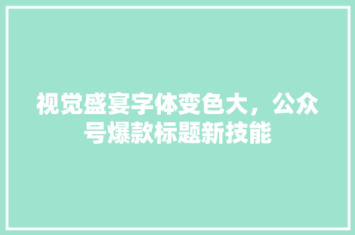 视觉盛宴字体变色大，公众号爆款标题新技能