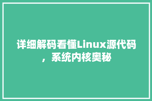 详细解码看懂Linux源代码，系统内核奥秘