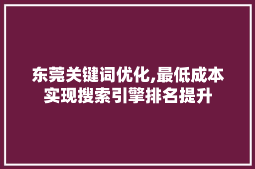 东莞关键词优化,最低成本实现搜索引擎排名提升