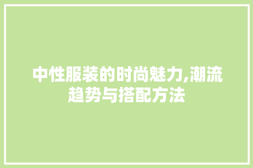中性服装的时尚魅力,潮流趋势与搭配方法