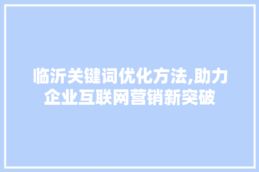 临沂关键词优化方法,助力企业互联网营销新突破