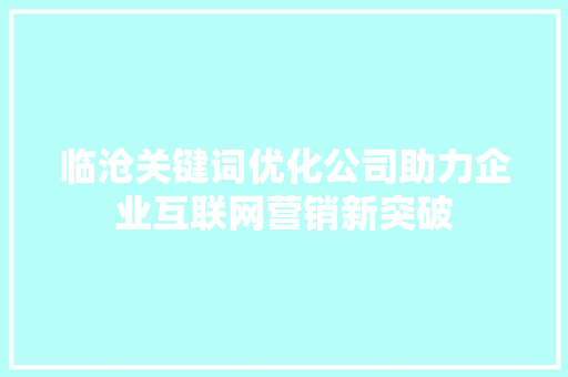 临沧关键词优化公司助力企业互联网营销新突破