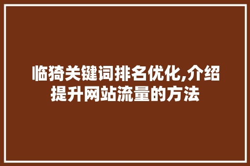 临猗关键词排名优化,介绍提升网站流量的方法