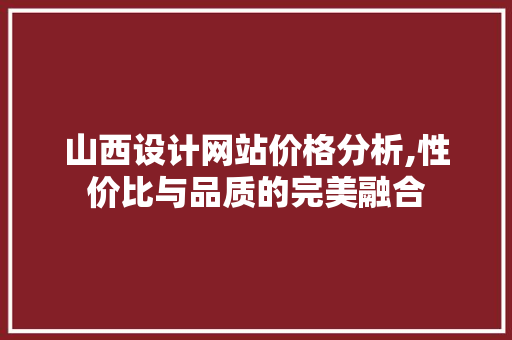 山西设计网站价格分析,性价比与品质的完美融合
