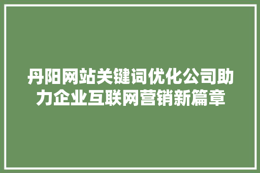 丹阳网站关键词优化公司助力企业互联网营销新篇章