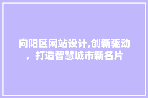 向阳区网站设计,创新驱动，打造智慧城市新名片
