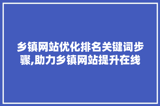 乡镇网站优化排名关键词步骤,助力乡镇网站提升在线影响力