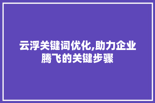 云浮关键词优化,助力企业腾飞的关键步骤
