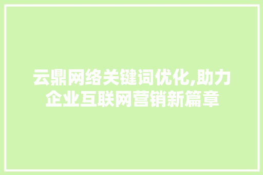 云鼎网络关键词优化,助力企业互联网营销新篇章